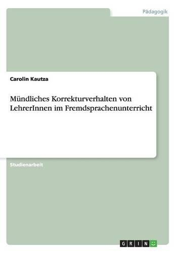 Mündliches Korrekturverhalten von LehrerInnen im Fremdsprachenunterricht: (German)