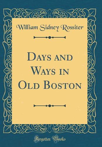 Days and Ways in Old Boston (Classic Reprint)