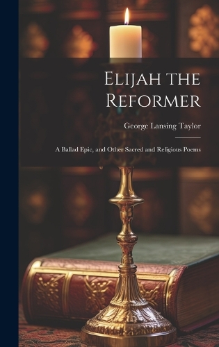 Elijah the Reformer: A Ballad Epic, and Other Sacred and Religious Poems