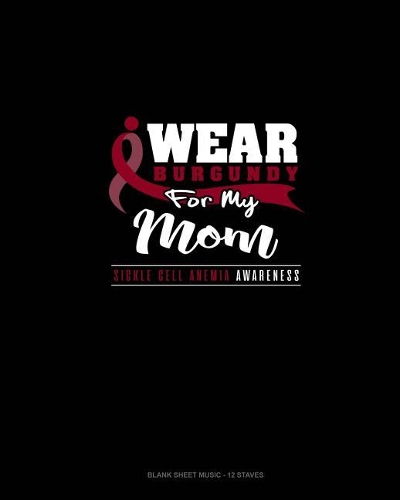 I Wear Burgundy For My Mom - Sickle Cell Anemia Awareness: Blank Sheet Music - 12 Staves(640 Blank Sheet Music - 12 Staves)