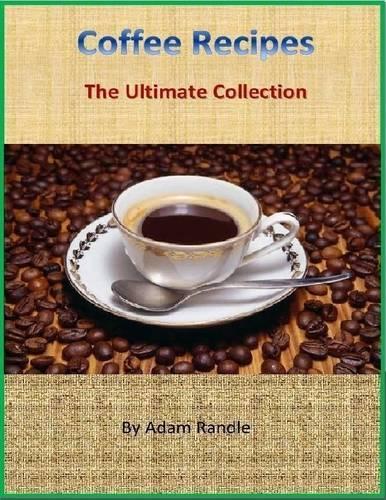 Coffee Recipes: The Ultimate Collection