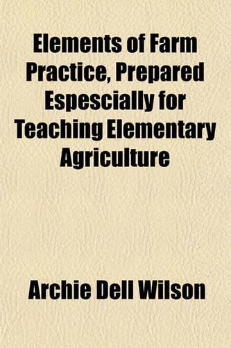 Elements of Farm Practice, Prepared Espescially for Teaching Elementary Agriculture: (English)