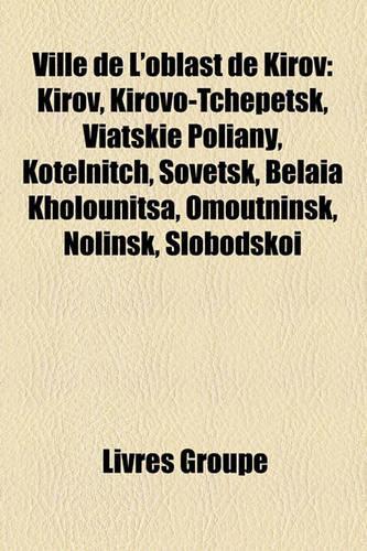 Ville de L'Oblast de Kirov: Kirov, Kirovo-Tchepetsk, Viatski Poliany, Kotelnitch, Sovetsk, Belaa Kholounitsa, Omoutninsk, Nolinsk, Slobodsko(French)