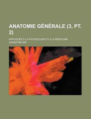 Anatomie Generale; Appliquee a la Physiologie Et a la Medecine (3, PT. 2): (English)