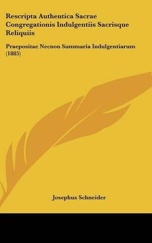 Rescripta Authentica Sacrae Congregationis Indulgentiis Sacrisque Reliquiis: Praepositae Necnon Summaria Indulgentiarum (1885)