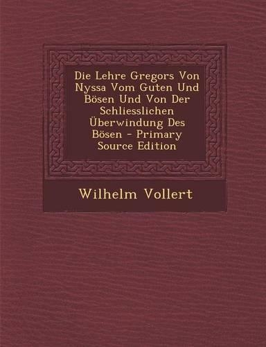 Die Lehre Gregors Von Nyssa Vom Guten Und Bosen Und Von Der Schliesslichen Uberwindung Des Bosen - Primary Source Edition: (German)