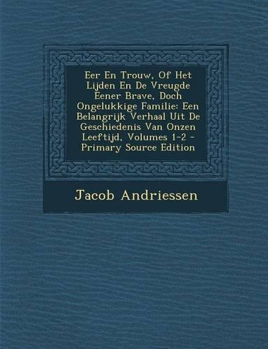 Eer En Trouw, of Het Lijden En de Vreugde Eener Brave, Doch Ongelukkige Familie: Een Belangrijk Verhaal Uit de Geschiedenis Van Onzen Leeftijd, Volume(Dutch)