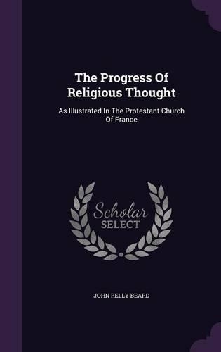 The Progress Of Religious Thought: As Illustrated In The Protestant Church Of France