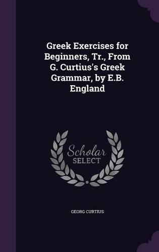 Greek Exercises for Beginners, Tr., From G. Curtius's Greek Grammar, by E.B. England: (English)