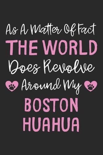 As A Matter Of Fact The World Does Revolve Around My Boston Huahua: Lined Journal, 120 Pages, 6 x 9, Boston Huahua Dog Owner Gift Idea, Black Matte Finish (As A Matter Of Fact The World Does Revolve Around My Boston 
