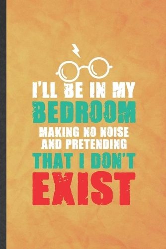 I'll Be in My Bedroom Making No Noise and Pretending That I Don't Exist