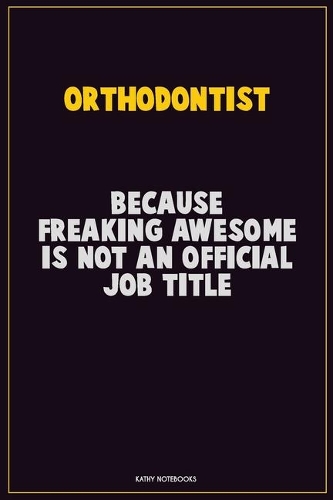 Orthodontist, Because Freaking Awesome Is Not An Official Job Title