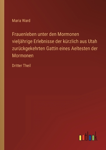 Frauenleben unter den Mormonen vieljährige Erlebnisse der kürzlich aus Utah zurückgekehrten Gattin eines Aeltesten der Mormonen: Dritter Theil