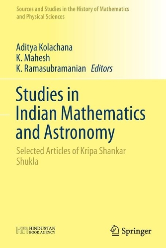 Studies in Indian Mathematics and Astronomy: Selected Articles of Kripa Shankar Shukla(Sources and Studies in the History of Mathematics and Physical Sciences)