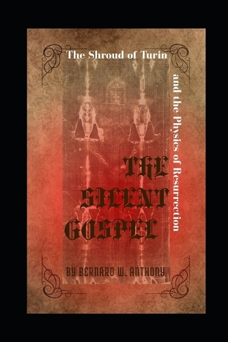 The Silent Gospel: The Shroud of Turin and the Physics of Resurrection