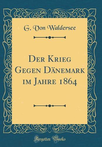 Der Krieg Gegen DÃ¤nemark Im Jahre 1864 (Classic Reprint)
