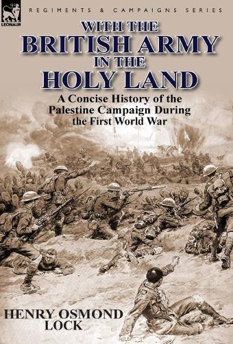 With the British Army in the Holy Land: A Concise History of the Palestine Campaign During the First World War(English)