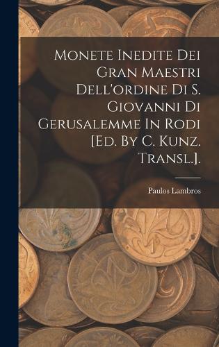 Monete Inedite Dei Gran Maestri Dell'ordine Di S. Giovanni Di Gerusalemme In Rodi [ed. By C. Kunz. Transl.].