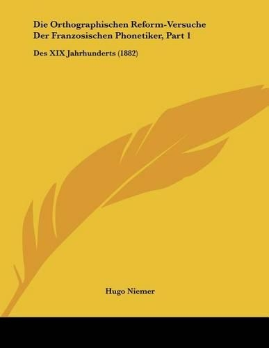 Die Orthographischen Reform-Versuche Der Franzosischen Phonetiker, Part 1: Des XIX Jahrhunderts (1882)