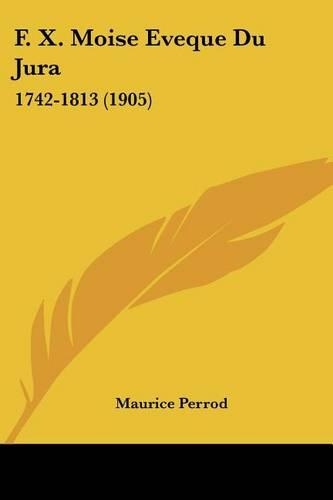 F. X. Moise Eveque Du Jura: 1742-1813 (1905)(French)