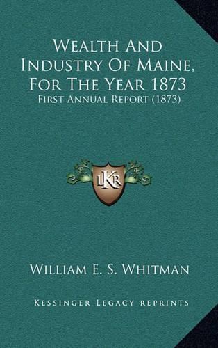 Wealth and Industry of Maine, for the Year 1873