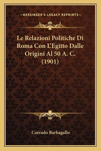Le Relazioni Politiche Di Roma Con L'Egitto Dalle Origini Al 50 A. C. (1901)