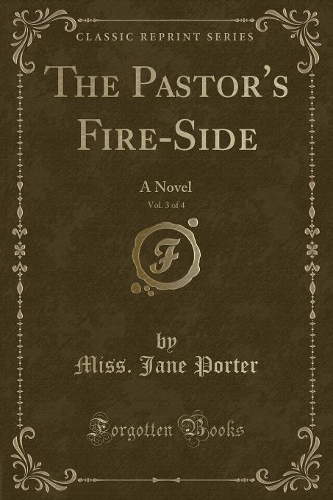 The Pastor's Fire-Side, Vol. 3 of 4: A Novel (Classic Reprint)(English)