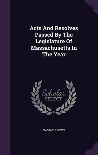 Acts And Resolves Passed By The Legislature Of Massachusetts In The Year