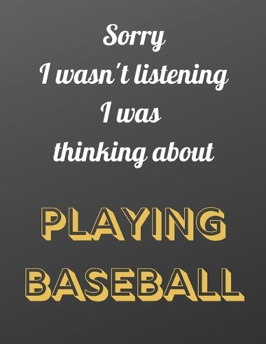 Sorry I wasn't listening I was thinking about playing baseball: Notebook/Notepad/Diary/Journal for all Baseball fans. - 80 black lined pages - A4 - 8.5x11.25 inches