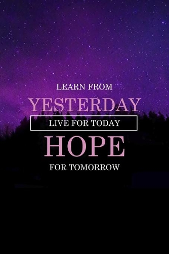 Learn From Yesterday Live For Today Hope For Tomorrow