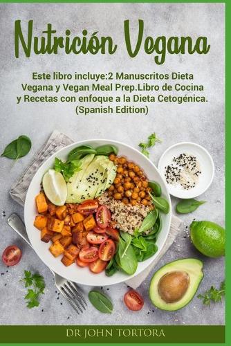 Nutrición Vegana: Este libro incluye:2 Manuscritos Dieta Vegana y Vegan Meal Prep.Libro de Cocina y Recetas con enfoque a la Dieta Cetogénica. (Spanish Edition)