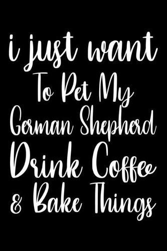 I Just Want Pet My German Shepherd Drink Coffee And Baking Things