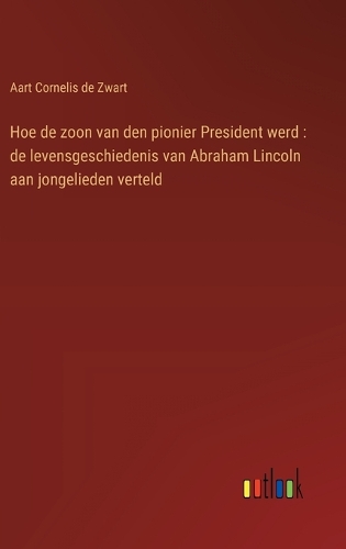 Hoe de zoon van den pionier President werd: de levensgeschiedenis van Abraham Lincoln aan jongelieden verteld