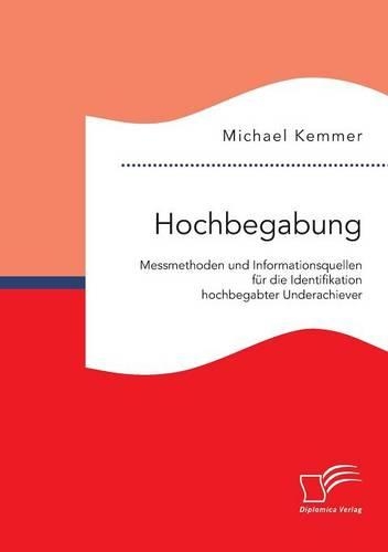 Hochbegabung: Messmethoden und Informationsquellen für die Identifikation hochbegabter Underachiever(German)