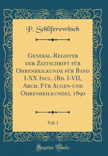 General-Register der Zeitschrift für Ohrenheilkunde für Band I-XX Incl. (Bd. I-VII, Arch. Für Augen-und Ohrenheilkunde), 1890, Vol. 1 (Classic Reprint)