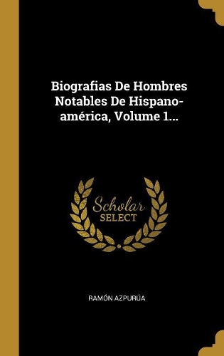 Biografias De Hombres Notables De Hispano-américa, Volume 1...
