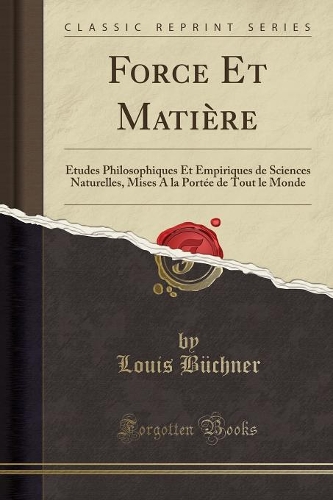 Force Et Matière: Études Philosophiques Et Empiriques de Sciences Naturelles, Mises a la Portée de Tout Le Monde (Classic Reprint)
