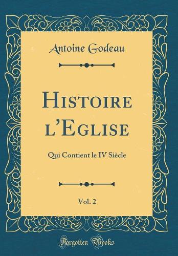Histoire l'Eglise, Vol. 2: Qui Contient le IV Siècle (Classic Reprint)