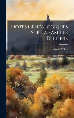 Notes GÃ(c)nÃ(c)alogiques Sur La Famille D'illiers