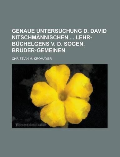Genaue Untersuchung D. David Nitschmannischen Lehr-Buchelgens V. D. Sogen. Bruder-Gemeinen: (English)