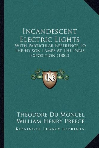 Incandescent Electric Lights: With Particular Reference to the Edison Lamps at the Paris Exposition (1882)(English)