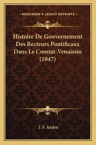 Histoire De Gouvernement Des Recteurs Pontificaux Dans Le Comtat-Venaissin (1847)