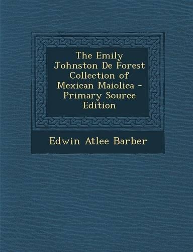 The Emily Johnston de Forest Collection of Mexican Maiolica - Primary Source Edition
