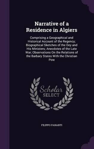 Narrative of a Residence in Algiers: Comprising a Geographical and Historical Account of the Regency; Biographical Sketches of the Dey and His Ministers; Anecdotes of the Late War; Obse