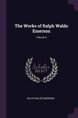 The Works of Ralph Waldo Emerson; Volume 6