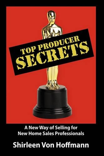 Top Producer Secrets: A New Way of Selling for New Home Sales Professionals(English)