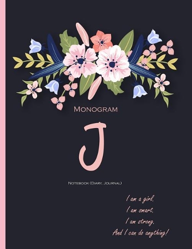 Monogram 'J' Notebook (Diary, Journal): Monogram Initial J Notebook (diary, journal) with quote 'I Am A Girl. I Am Smart. I Am Strong. And I Can do Anything' on the cover for women, girls 