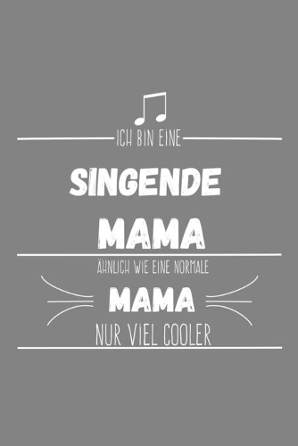 Ich bin eine singende Mama Ähnlich wie eine normale Mama nur cooler