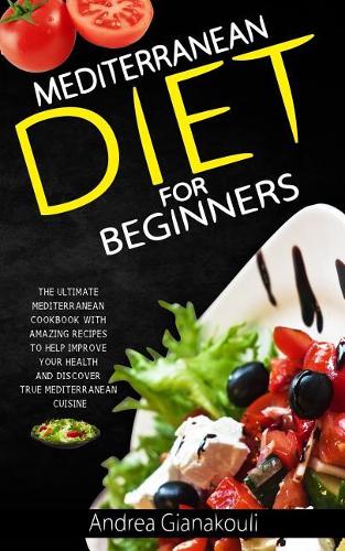 Mediterranean Diet for Beginners: The Ultimate Mediterranean Cookbook with Amazing Recipes to Help Improve Your Health and Discover True Mediterranean Cuisine(Mediterranean Diet)