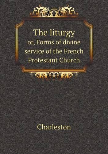 The liturgy or, Forms of divine service of the French Protestant Church
